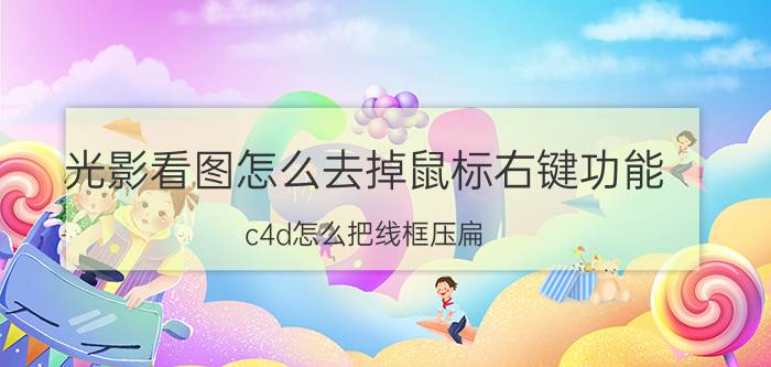 光影看图怎么去掉鼠标右键功能 c4d怎么把线框压扁？